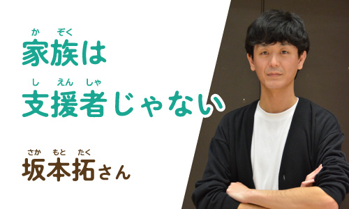 「家族は支援者じゃない」坂本拓さん