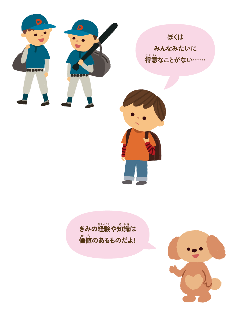 ぼくはみんなみたいに得意なことがない……　きみの経験や知識は価値のあるものだよ！