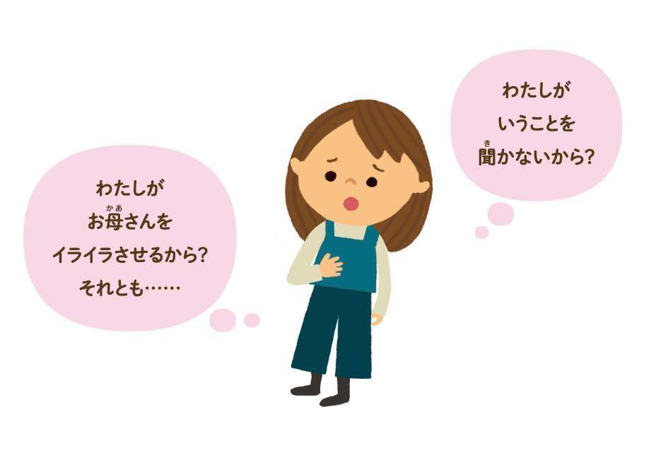 わたしがいうことを聞かないから？ わたしがお母さんをイライラさせるから？ それとも……